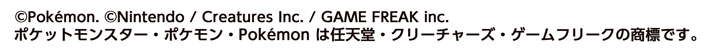 ©Pokemon. ©Nintendo / Creatures Inc. / GAME FREAK inc.ポケットモンスター・ポケモン・Pokemonは任天堂・クリーチャーズ・ゲームフリークの商標です。
