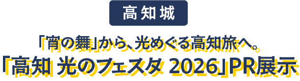 高知城　「宵の舞」から、光めぐる高知旅へ。「高知 光のフェスタ 2026」PR展示